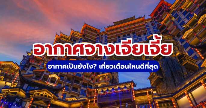 อากาศจางเจียเจี้ย เที่ยวเดือนไหนดี? อัปเดตอุณหภูมิและคู่มือเที่ยว