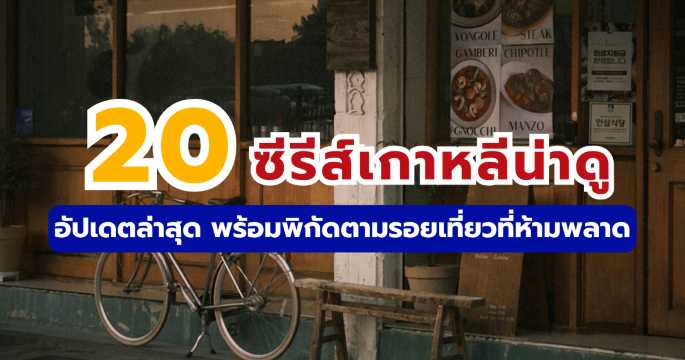 รวม 20 ซีรีส์เกาหลีน่าดู อัปเดตล่าสุด พร้อมพิกัดตามรอยเที่ยว