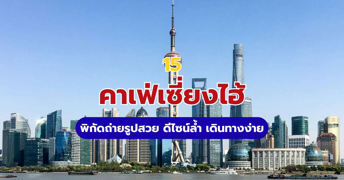 รวม 15 คาเฟ่เซี่ยงไฮ้ 2569 พิกัดถ่ายรูปสวย ดีไซน์ล้ำที่สายคอนเทนต์ห้ามพลาด