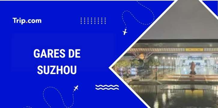 Gares Suzhou : où et comment prendre le train ?