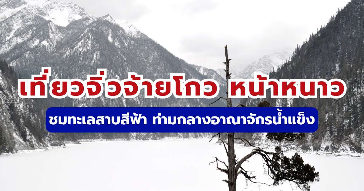 เที่ยวจิ่วจ้ายโกว หน้าหนาว 2569: อัปเดตวิธีเดินทาง ชมน้ำแข็งสีฟ้า ฉบับประหยัด | Trip.com