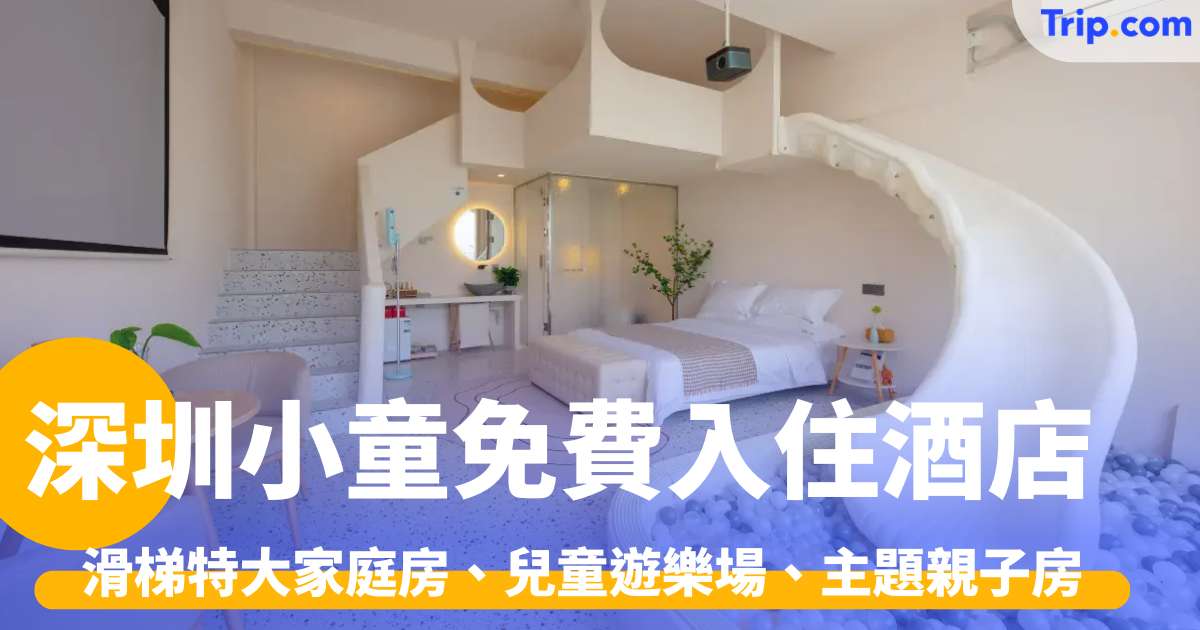 深圳親子酒店 2026：8間深圳小童免費入住酒店，不加床免收費 | Trip.com