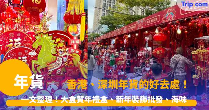 年貨 2026 - 香港、深圳年貨的好去處！一文整理！大盒賀年禮盒、新年裝飾批發、海味 | Trip.com