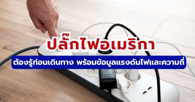 ปลั๊กไฟอเมริกา ใช้แบบไหน? รวมปลั๊ก แรงดันไฟ และการเตรียม Adapter 