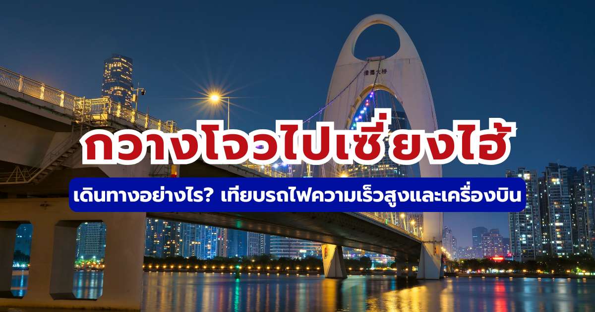 วิธีเดินทางจากกวางโจวไปเซี่ยงไฮ้ 2569 รถไฟความเร็วสูง vs เครื่องบิน ตารางเวลา & จองตั๋ว