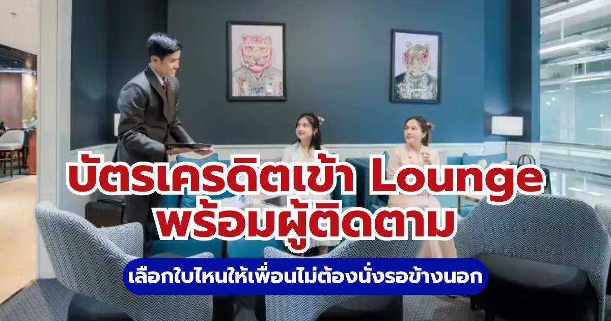 บัตรเครดิตเข้า Lounge พร้อมผู้ติดตามฟรี 2569: อัปเดตเงื่อนไข & รวมบัตรน่าใช้ | Trip.com