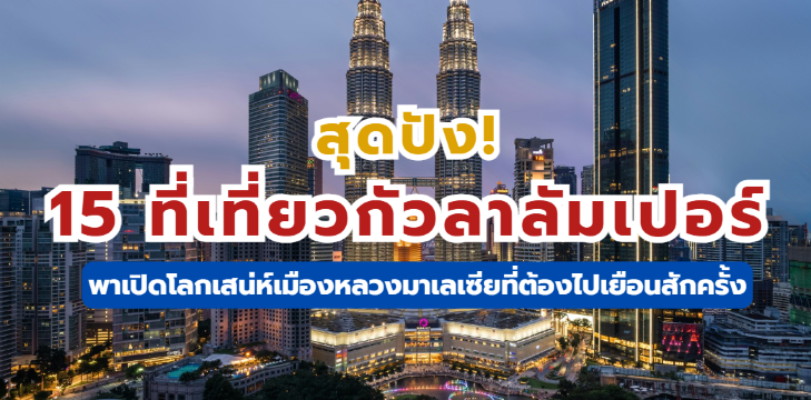 สุดปัง! 15 ที่เที่ยวกัวลาลัมเปอร์ พาเปิดโลกเสน่ห์เมืองหลวงมาเลเซียที่ต้องไปเยือนสักครั้ง