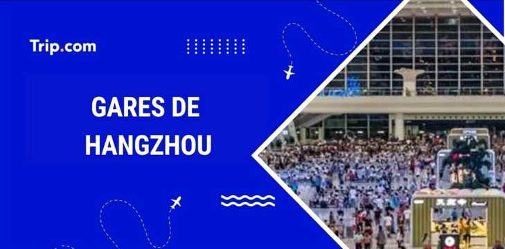 Gares Hangzhou : où et comment prendre le train ?