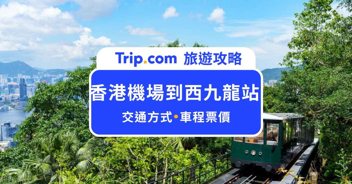 香港機場到西九龍站怎麼去？5 種交通方式比較，最快、最便宜路線一次看！ | Trip.com