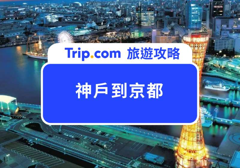 神戶到京都 5 種交通方式！最快 30 分鐘抵達、直達京都市區/祇園四條都有 | Trip.com