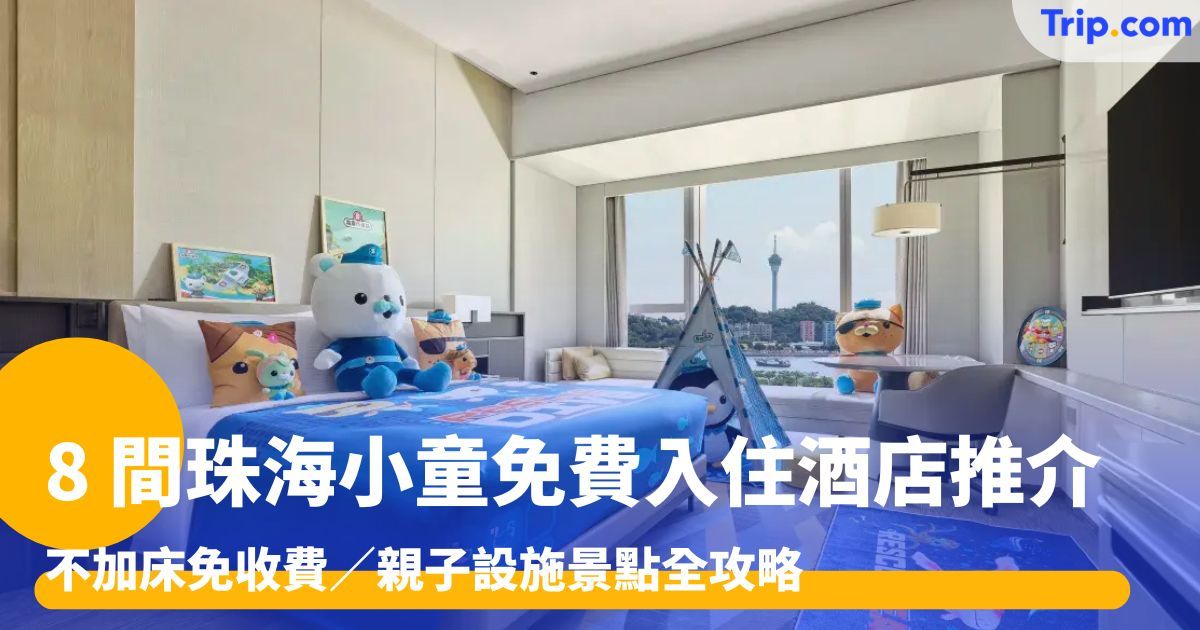 8 間珠海小童免費入住酒店推介！不加床免收費／親子設施景點 | Trip.com