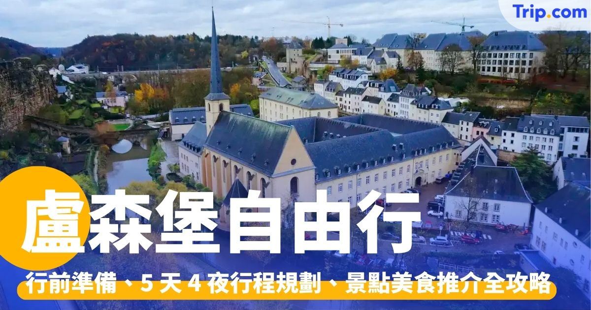 盧森堡自由行：行前準備、5 天 4 夜行程規劃、景點美食推介 | Trip.com
