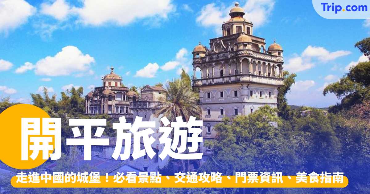 開平旅遊 2026：走進中國的城堡！景點、交通、美食攻略 | Trip.com