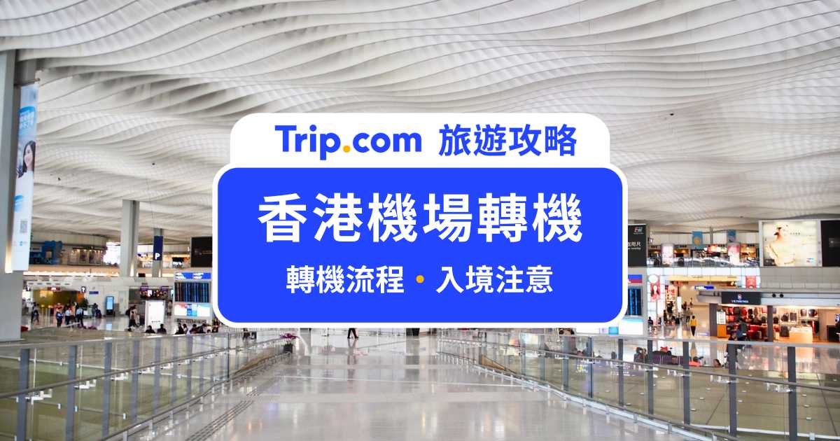 2026 香港機場轉機攻略｜流程、行李直掛、台灣旅客台胞證與轉機時間 | Trip.com