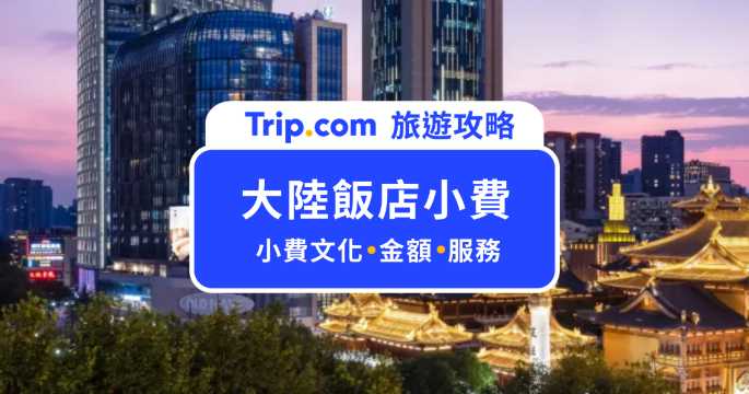 【大陸小費】大陸飯店要給小費嗎？各城市飯店小費標準一次搞定 | Trip.com