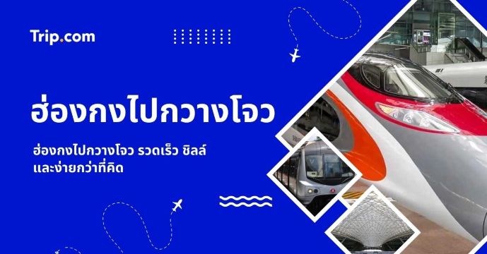 รถไฟฮ่องกงไปกวางโจว 2569 วิธีเดินทาง ตารางเวลา ราคา อัปเดตล่าสุด│ Trip.com