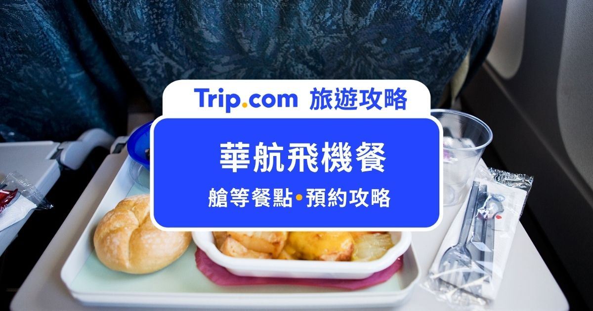 【華航飛機餐完整攻略】華航飛機餐艙等差異、特殊餐申請及預訂技巧，這篇文章帶你一次看懂！ | Trip.com