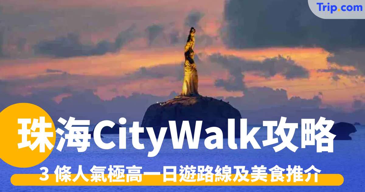 珠海 CityWalk 攻略 2026：3 條人氣極高一日遊路線及美食推介 | Trip.com