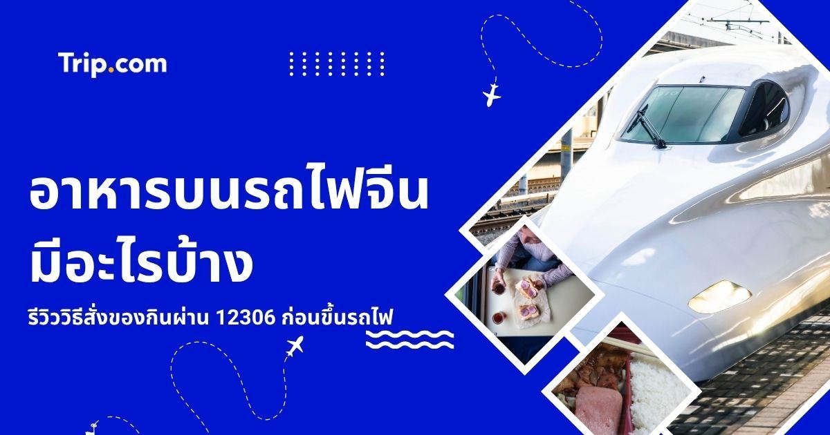 อาหารบนรถไฟจีนมีอะไรบ้าง? รีวิววิธีสั่งของกินผ่าน 12306 ก่อนขึ้นรถไฟ 2569 | Trip.com
