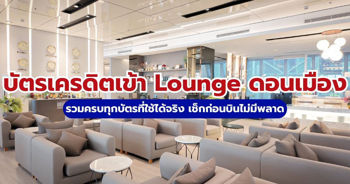 บัตรเครดิตเข้า Lounge ดอนเมือง ฟรี 2569 ใบไหนใช้ได้จริง? อัปเดตล่าสุด 2569 | Trip.com