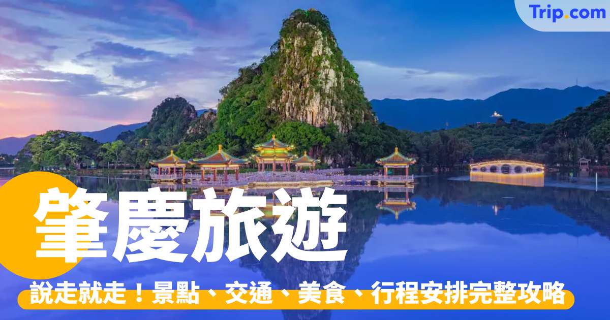 肇慶旅遊2026：說走就走！景點、交通、美食、行程安排完整攻略 | Trip.com