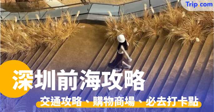 深圳前海2026攻略：即睇交通方法、購物商場、必去打卡點 | Trip.com