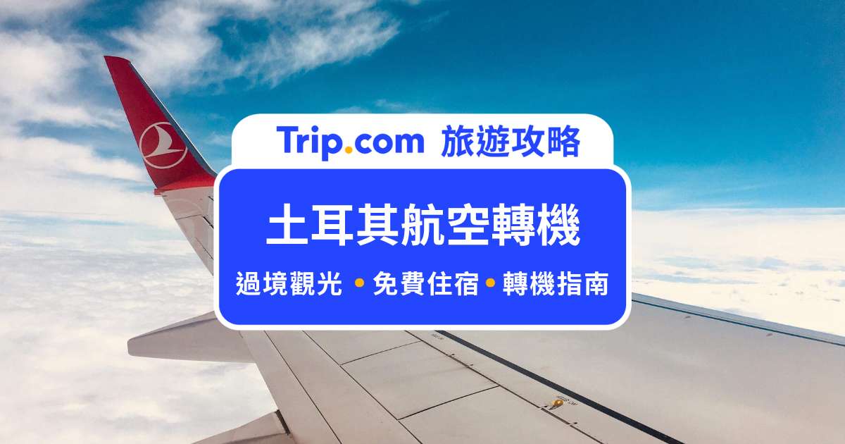 土耳其航空轉機指南：過境觀光、轉機住宿免費申請資訊 | Trip.com