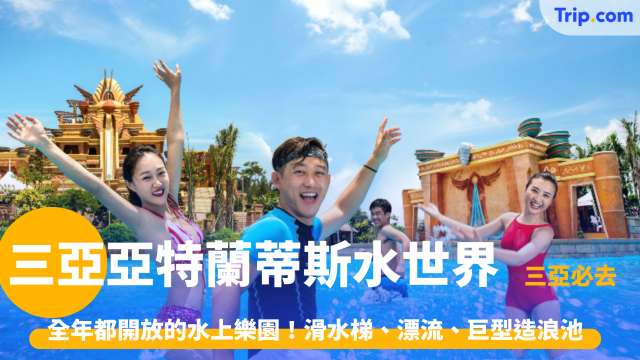 三亞亞特蘭蒂斯水世界  2026 全年都開放的水上樂園！三亞必去！滑水梯、漂流、巨型造浪池 | Trip.com