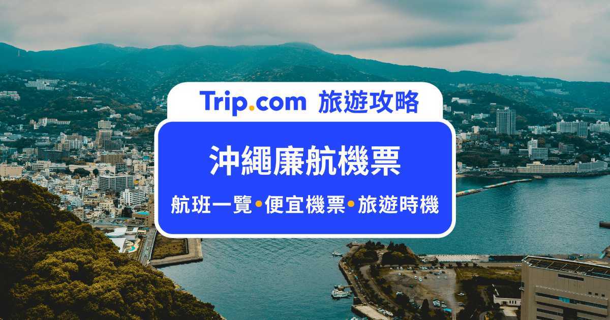 沖繩機票廉航多少算合理？參考價格與廉航選擇時間一覽表 | Trip.com