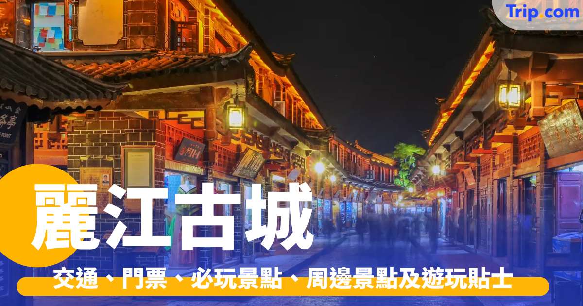 麗江古城 2026！交通、門票、必玩景點、周邊景點及遊玩貼士 | Trip.com