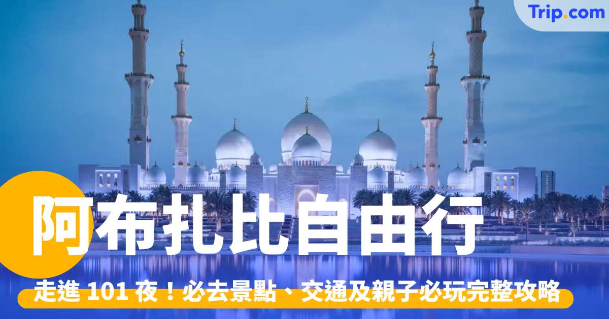 阿布扎比自由行 2026：走進 101 夜！必去景點、交通及親子必玩攻略 | Trip.com