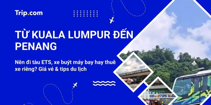 Kinh nghiệm từ Kuala Lumpur đến Penang 2026: Cách đi tàu ETS, xe buýt, máy bay | Trip.com