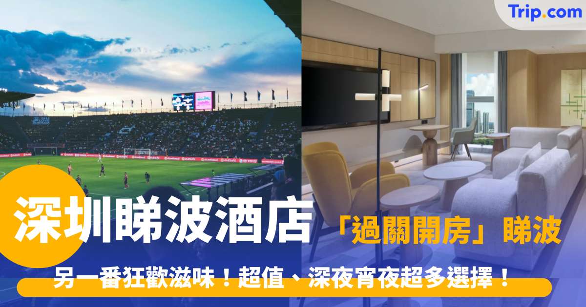 深圳睇波酒店  2026 怕打擾家人？不如直接「過關開房」通宵睇波！超值、深夜宵夜超多選擇！ | Trip.com