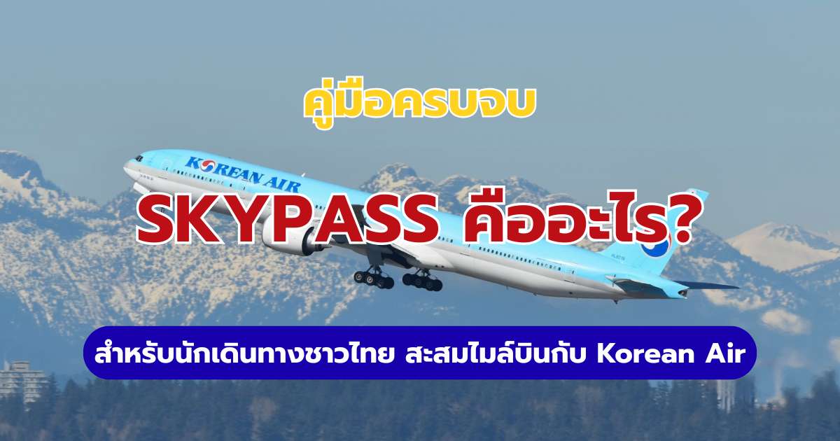 SKYPASS คืออะไร? 2569 สะสมไมล์ Korean Air แลกตั๋วฟรีและอัปเกรดที่นั่ง
