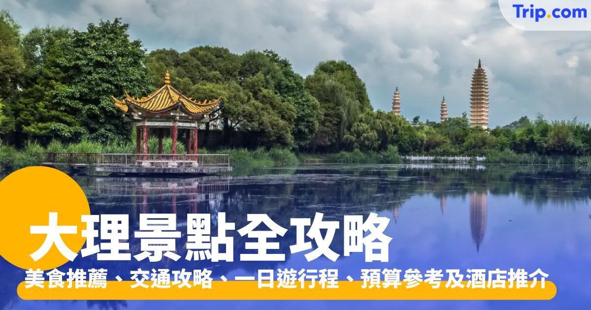 大理景點 2026 ：必去景點、美食一日遊、交通與旅程預算指南 | Trip.com