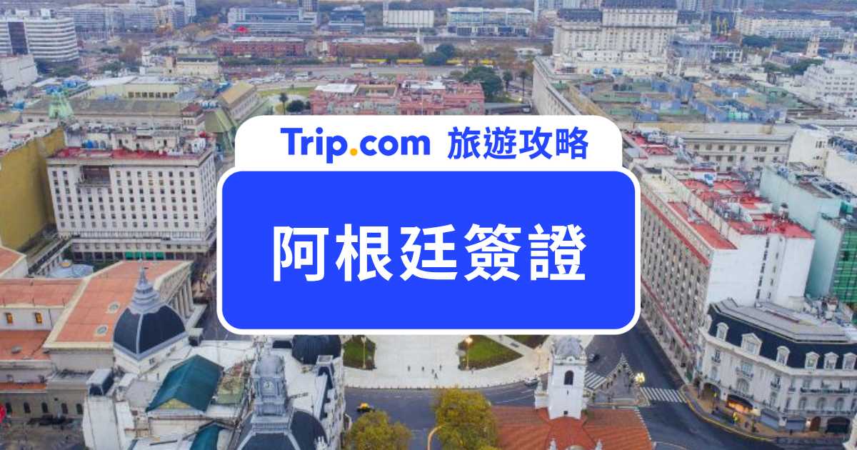 2026 阿根廷簽證攻略：簽證種類、申請流程、所需文件、審核時間一次看！ | Trip.com