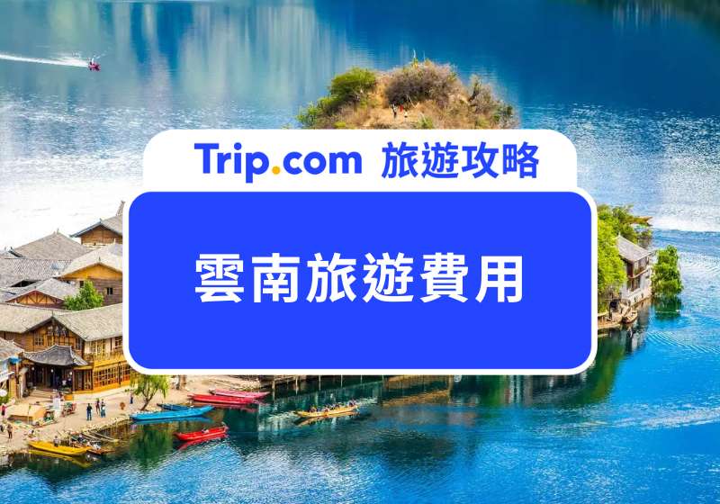 2025 雲南旅遊費用｜5 天 4 夜機加酒含交通要花多少錢？小資族省錢秘笈大公開