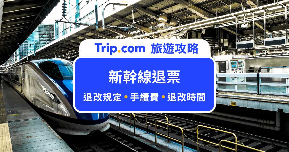 【新幹線退票指南】錯過新幹線怎麼辦？別急著退票，先搞懂退改票規定 | Trip.com