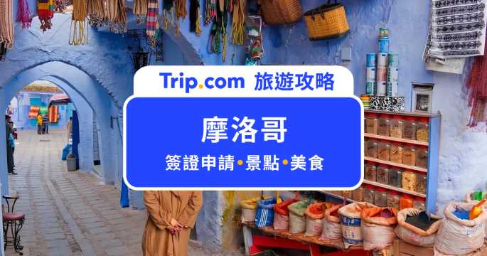 2026 摩洛哥旅遊保姆級攻略！簽證申請、自由行費用、治安與景點美食 Top 10 | Trip.com
