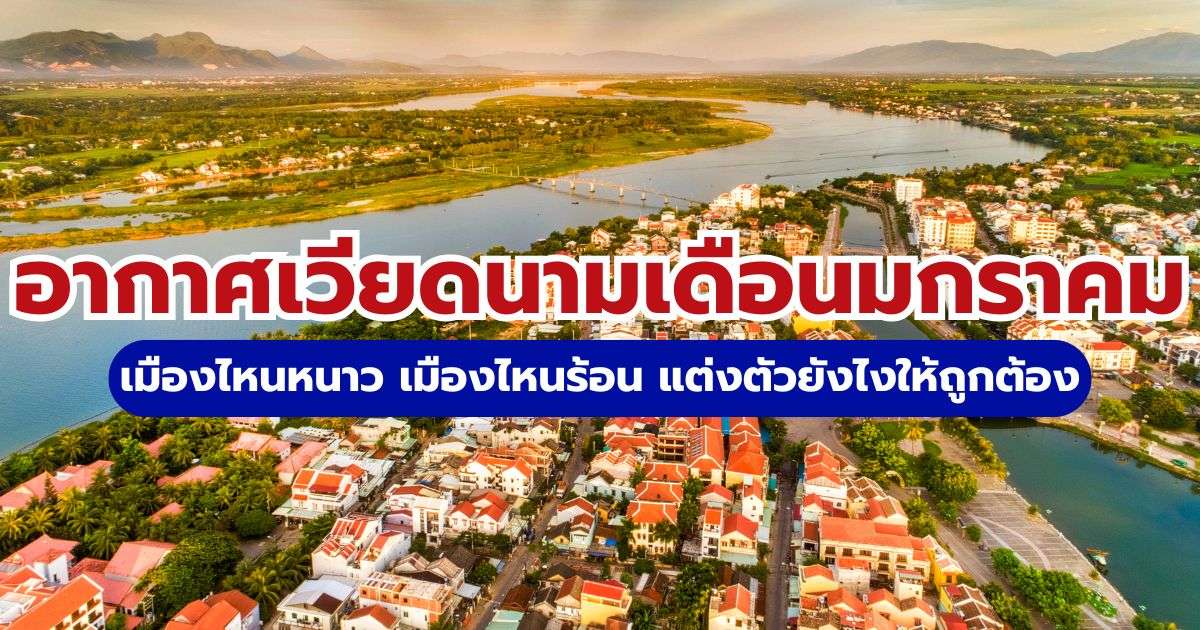 อากาศเวียดนามเดือนมกราคม 2569: เช็คอุณหภูมิ 5 เมืองฮิต พร้อมไอเดียแต่งตัว | Trip.com