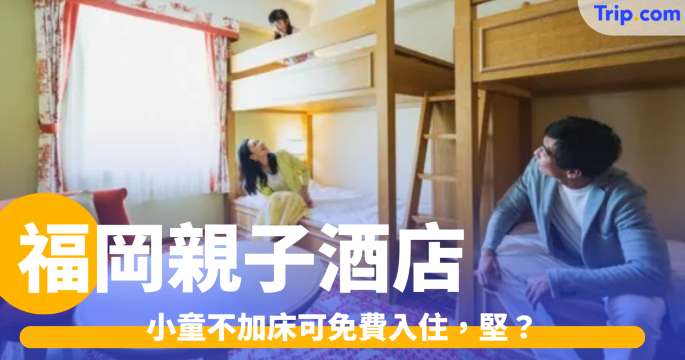 福岡親子住宿八選 2026：小童不加床可免費入住？ | Trip.com