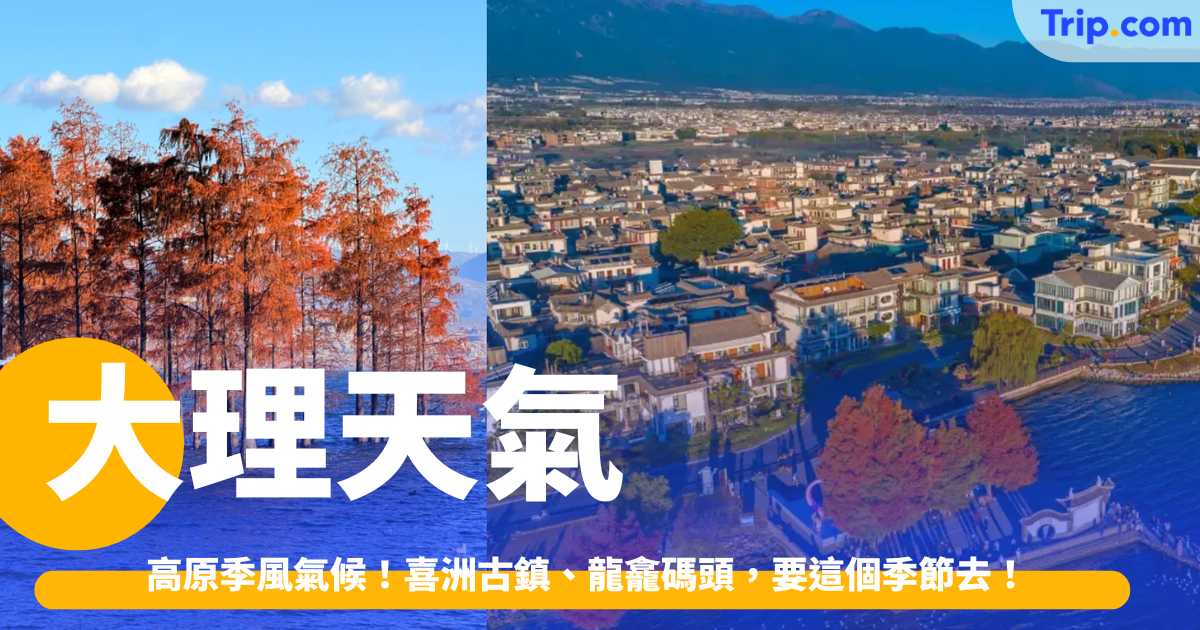 大理天氣 2026 高原季風氣候、名副其實的「風城」！喜洲古鎮、寂照庵、紮染體驗、龍龕碼頭，要這個季節去！ | Trip.com