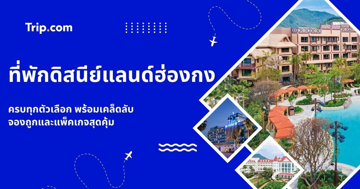 ที่พักดิสนีย์แลนด์ฮ่องกง 2569: รีวิวครบ 3 โรงแรมในรีสอร์ท และทางเลือกใกล้เคียง