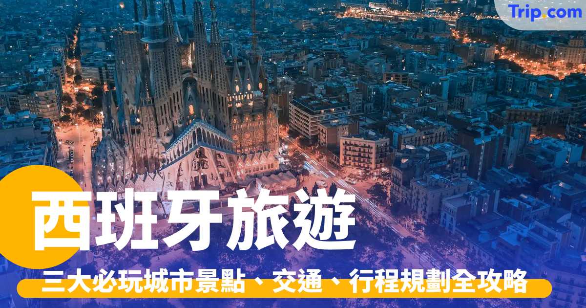 西班牙旅遊 2026：三大必玩城市景點、交通、行程全攻略 | Trip.com