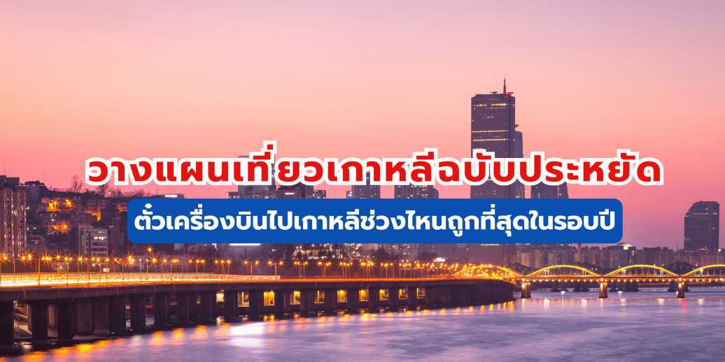 ตั๋วเครื่องบินไปเกาหลีช่วงไหนถูกที่สุดในรอบปี