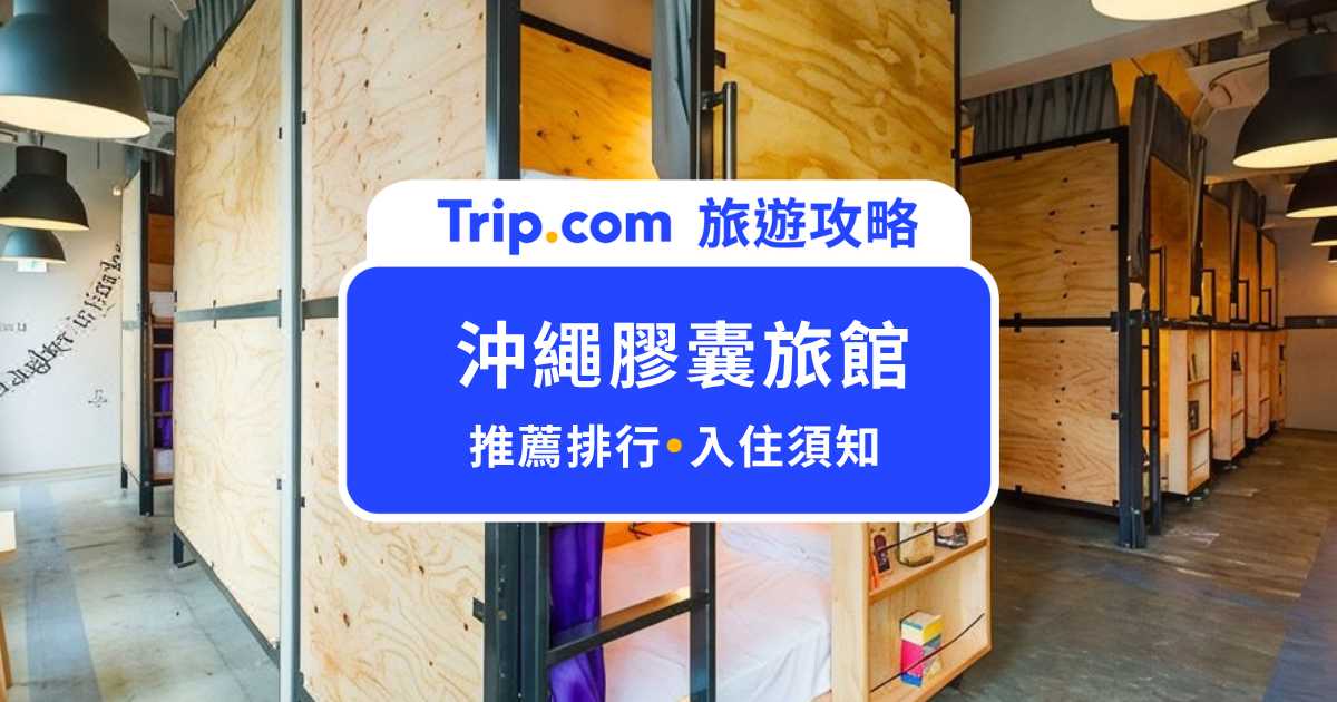 2026 沖繩膠囊旅館推薦｜脆上爆紅的 5 家高 CP 值沖繩住宿名單 | Trip.com