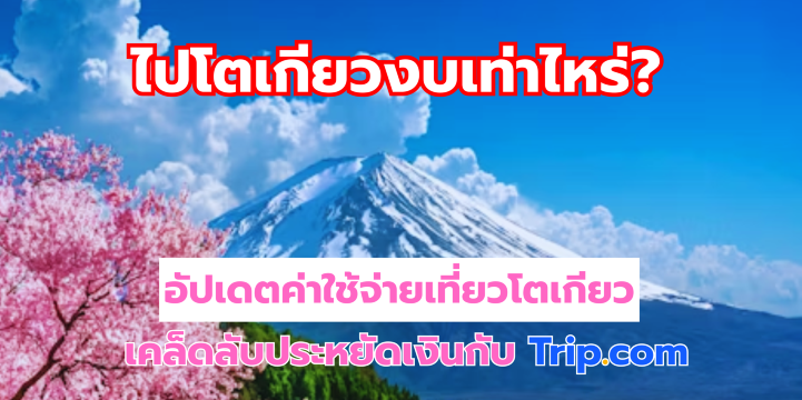 ไปโตเกียว งบเท่าไหร่? อัปเดตค่าใช้จ่ายเที่ยวโตเกียว 2569และเคล็ดลับประหยัดเงินกับ Trip.com