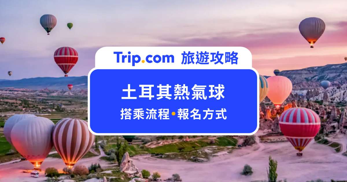 土耳其熱氣球怎麼搭？搭乘流程、報名方式一次看 | Trip.com