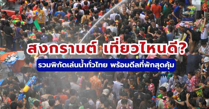 เที่ยวสงกรานต์ 2569 ที่ไหนดี? รวมพิกัดเล่นน้ำทั่วไทย & ดีลที่พักสุดคุ้ม | Trip.com