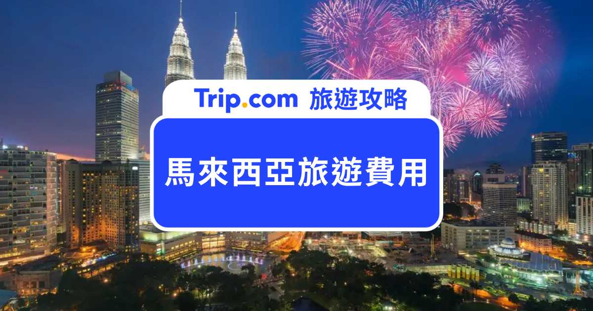 【2026 馬來西亞旅遊費用總整理：5 天 4 夜自由行機票、住宿與交通預算 | Trip.com
